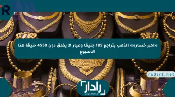 «أكبر خسارة» الذهب يتراجع 185 جنيهًا وعيار 21 يغلق دون 4550 جنيهًا هذا الأسبوع